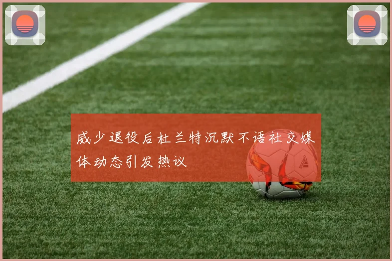 威少退役后杜兰特沉默不语社交媒体动态引发热议