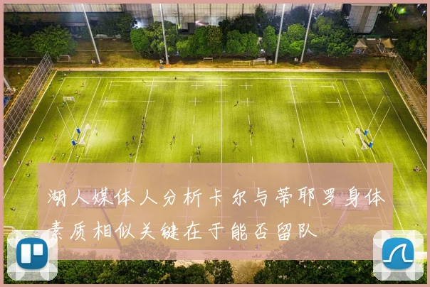 湖人媒体人分析卡尔与蒂耶罗身体素质相似关键在于能否留队